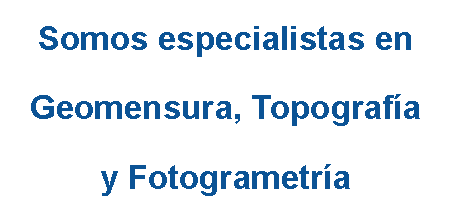Cuadro de texto: Somos especialistas en 
Geomensura, Topografía 
y Fotogrametría